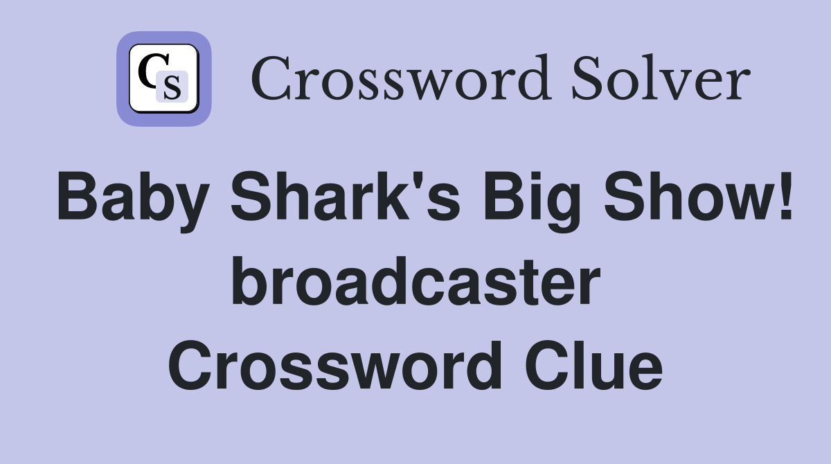 Baby Shark's Big Show! broadcaster Crossword Clue Answers Crossword